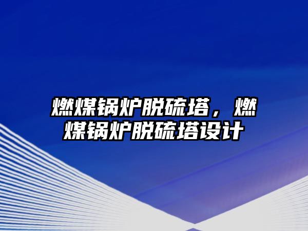 燃煤鍋爐脫硫塔，燃煤鍋爐脫硫塔設(shè)計(jì)