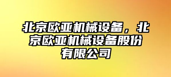 北京歐亞機(jī)械設(shè)備，北京歐亞機(jī)械設(shè)備股份有限公司