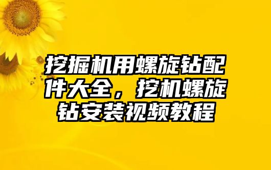 挖掘機(jī)用螺旋鉆配件大全，挖機(jī)螺旋鉆安裝視頻教程