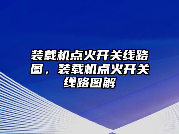 裝載機(jī)點(diǎn)火開關(guān)線路圖，裝載機(jī)點(diǎn)火開關(guān)線路圖解