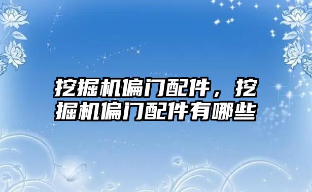 挖掘機偏門配件，挖掘機偏門配件有哪些