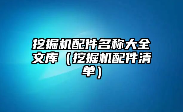 挖掘機(jī)配件名稱大全文庫（挖掘機(jī)配件清單）