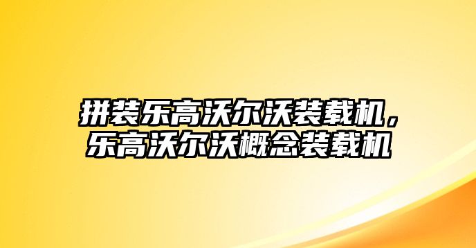 拼裝樂高沃爾沃裝載機(jī)，樂高沃爾沃概念裝載機(jī)