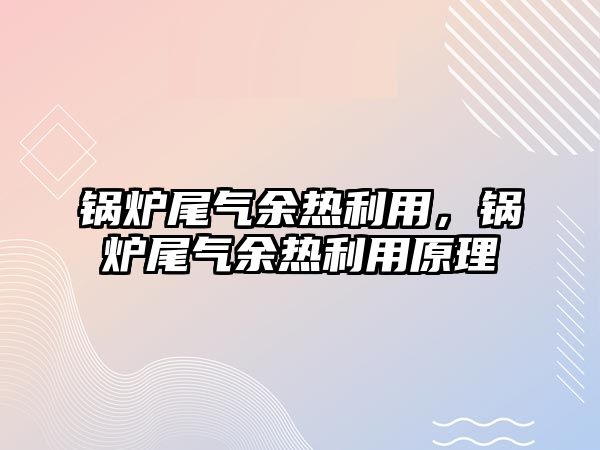 鍋爐尾氣余熱利用，鍋爐尾氣余熱利用原理