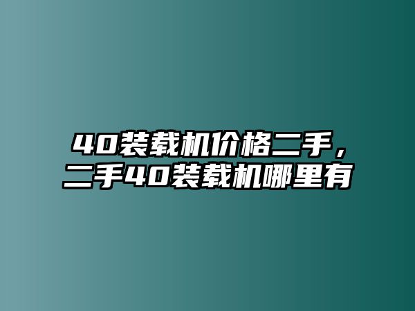 40裝載機(jī)價格二手，二手40裝載機(jī)哪里有