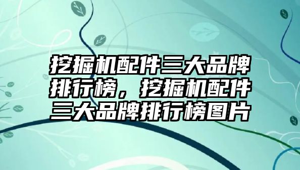 挖掘機(jī)配件三大品牌排行榜，挖掘機(jī)配件三大品牌排行榜圖片