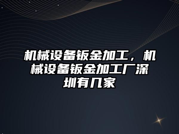 機械設(shè)備鈑金加工，機械設(shè)備鈑金加工廠深圳有幾家