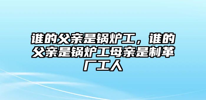 誰的父親是鍋爐工，誰的父親是鍋爐工母親是制革廠工人