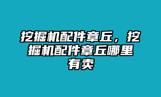 挖掘機(jī)配件章丘，挖掘機(jī)配件章丘哪里有賣