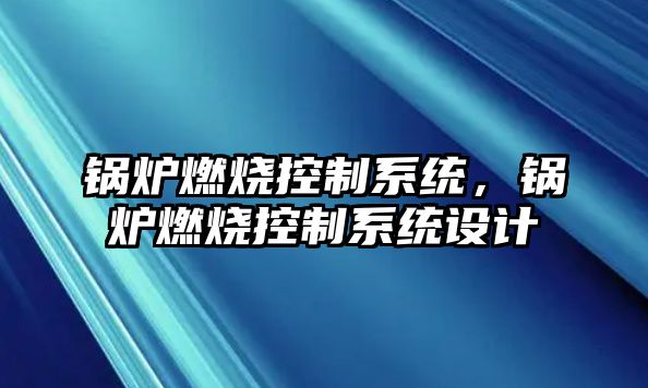 鍋爐燃燒控制系統(tǒng)，鍋爐燃燒控制系統(tǒng)設計