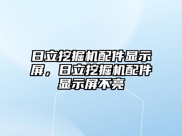 日立挖掘機(jī)配件顯示屏，日立挖掘機(jī)配件顯示屏不亮