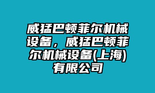 威猛巴頓菲爾機(jī)械設(shè)備，威猛巴頓菲爾機(jī)械設(shè)備(上海)有限公司