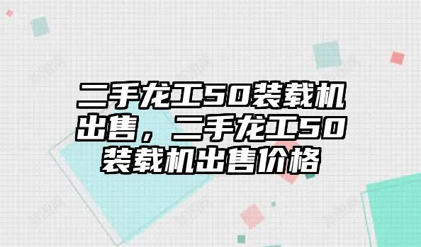 二手龍工50裝載機(jī)出售，二手龍工50裝載機(jī)出售價(jià)格