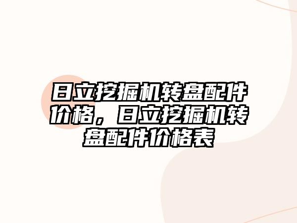 日立挖掘機轉(zhuǎn)盤配件價格，日立挖掘機轉(zhuǎn)盤配件價格表