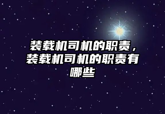 裝載機(jī)司機(jī)的職責(zé)，裝載機(jī)司機(jī)的職責(zé)有哪些