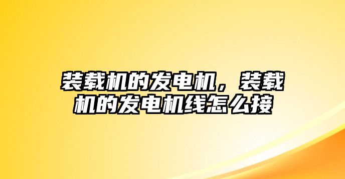 裝載機(jī)的發(fā)電機(jī)，裝載機(jī)的發(fā)電機(jī)線怎么接