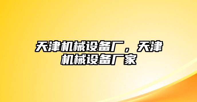 天津機(jī)械設(shè)備廠，天津機(jī)械設(shè)備廠家