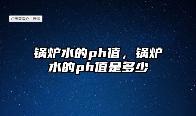 鍋爐水的ph值，鍋爐水的ph值是多少