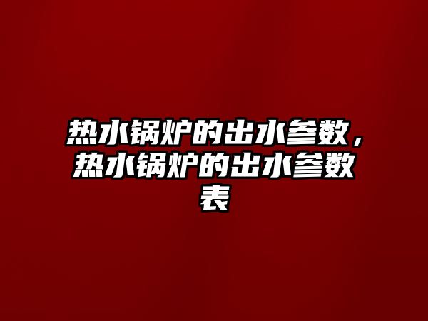 熱水鍋爐的出水參數(shù)，熱水鍋爐的出水參數(shù)表