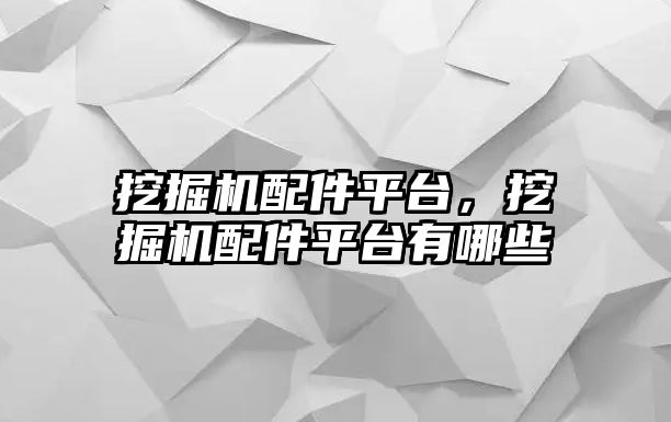 挖掘機配件平臺，挖掘機配件平臺有哪些