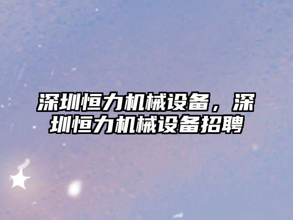 深圳恒力機械設備，深圳恒力機械設備招聘