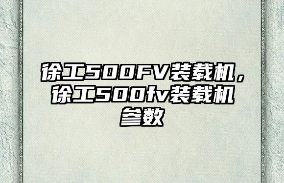 徐工500FV裝載機，徐工500fv裝載機參數