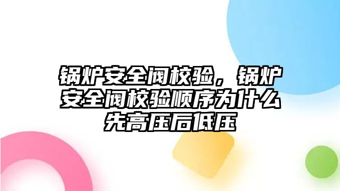 鍋爐安全閥校驗(yàn)，鍋爐安全閥校驗(yàn)順序?yàn)槭裁聪雀邏汉蟮蛪?/>	
								</i>
								<p class=