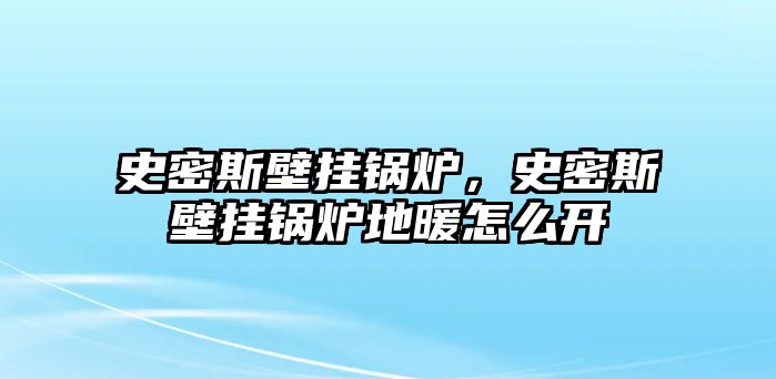 史密斯壁掛鍋爐，史密斯壁掛鍋爐地暖怎么開