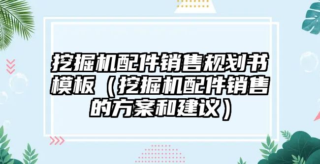 挖掘機(jī)配件銷售規(guī)劃書模板（挖掘機(jī)配件銷售的方案和建議）