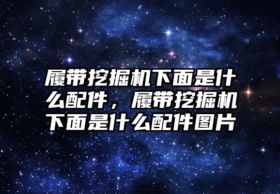 履帶挖掘機(jī)下面是什么配件，履帶挖掘機(jī)下面是什么配件圖片