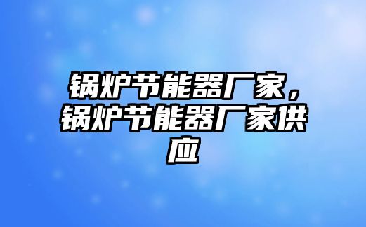 鍋爐節(jié)能器廠家，鍋爐節(jié)能器廠家供應(yīng)