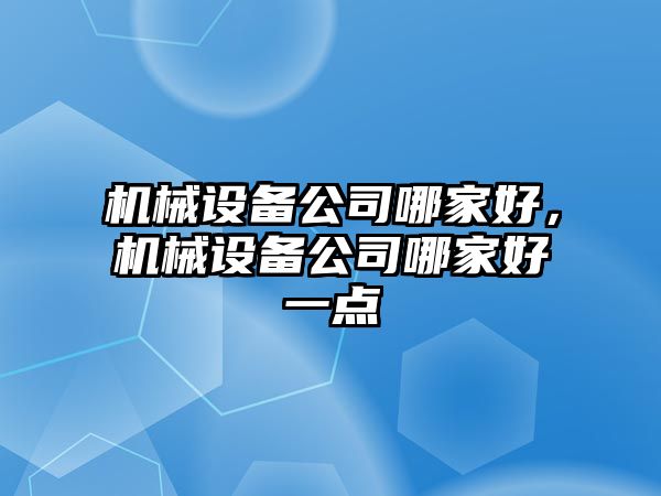 機械設備公司哪家好，機械設備公司哪家好一點