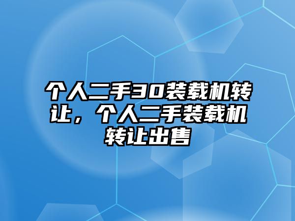 個人二手30裝載機轉(zhuǎn)讓，個人二手裝載機轉(zhuǎn)讓出售