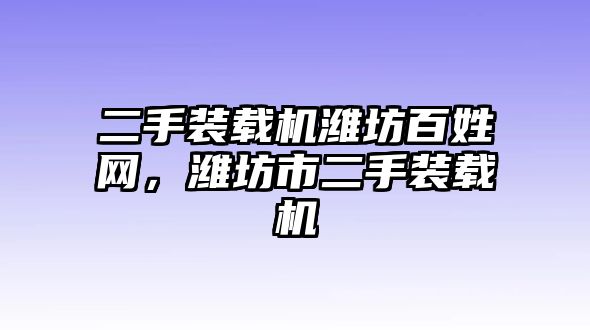 二手裝載機(jī)濰坊百姓網(wǎng)，濰坊市二手裝載機(jī)