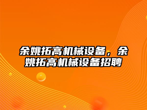 余姚拓高機械設(shè)備，余姚拓高機械設(shè)備招聘