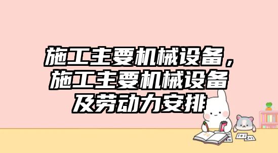 施工主要機(jī)械設(shè)備，施工主要機(jī)械設(shè)備及勞動力安排