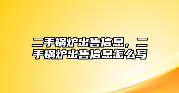 二手鍋爐出售信息，二手鍋爐出售信息怎么寫