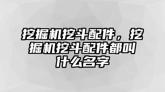 挖掘機挖斗配件，挖掘機挖斗配件都叫什么名字