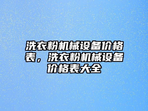 洗衣粉機械設(shè)備價格表，洗衣粉機械設(shè)備價格表大全