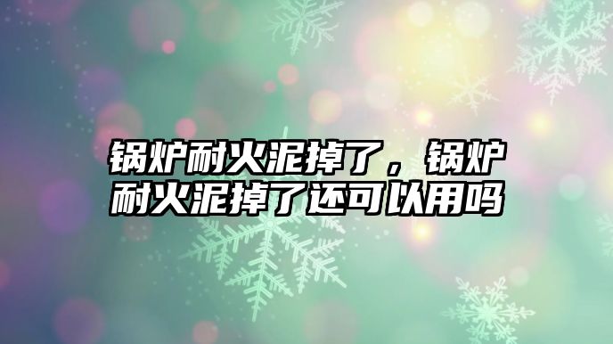 鍋爐耐火泥掉了，鍋爐耐火泥掉了還可以用嗎