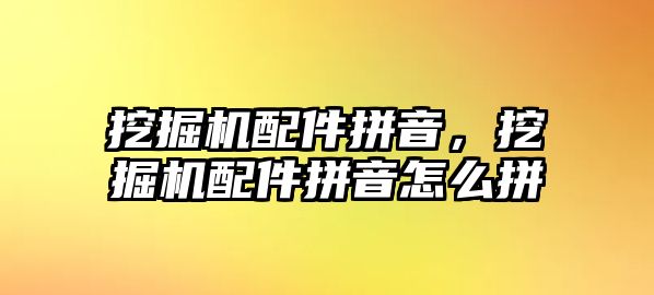 挖掘機配件拼音，挖掘機配件拼音怎么拼