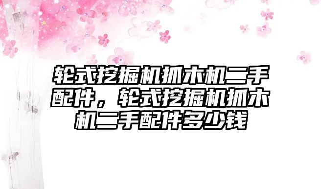 輪式挖掘機(jī)抓木機(jī)二手配件，輪式挖掘機(jī)抓木機(jī)二手配件多少錢