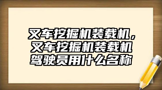 叉車挖掘機(jī)裝載機(jī)，叉車挖掘機(jī)裝載機(jī)駕駛員用什么名稱