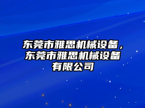 東莞市雅思機械設備，東莞市雅思機械設備有限公司