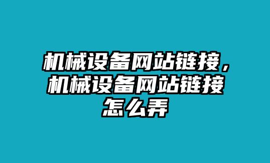 機械設(shè)備網(wǎng)站鏈接，機械設(shè)備網(wǎng)站鏈接怎么弄