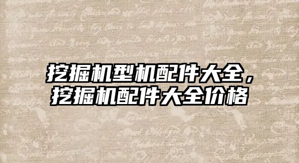 挖掘機型機配件大全，挖掘機配件大全價格