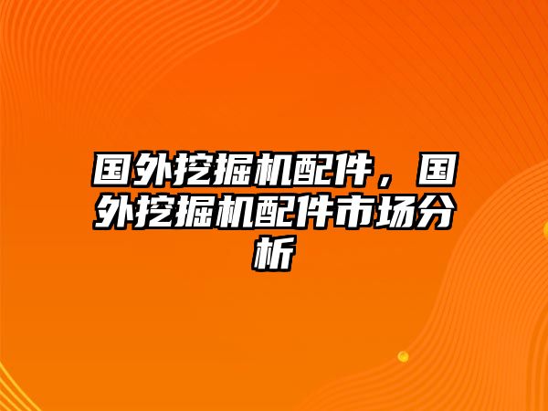 國(guó)外挖掘機(jī)配件，國(guó)外挖掘機(jī)配件市場(chǎng)分析