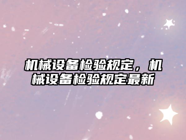 機械設備檢驗規(guī)定，機械設備檢驗規(guī)定最新