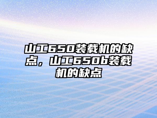 山工650裝載機(jī)的缺點(diǎn)，山工650b裝載機(jī)的缺點(diǎn)