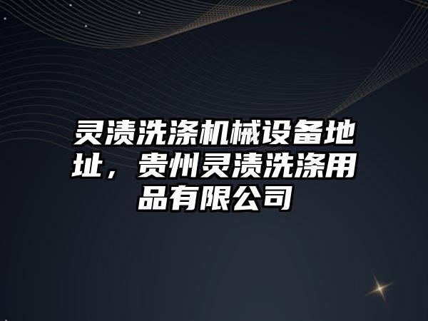 靈漬洗滌機(jī)械設(shè)備地址，貴州靈漬洗滌用品有限公司